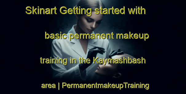 Skinart Getting started with basic permanent makeup training in the Kaymashbash area | PermanentmakeupTraining | PermanentmakeupClasses | SkinartTraining-Russian Federation